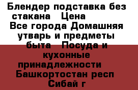 Блендер подставка без стакана › Цена ­ 1 500 - Все города Домашняя утварь и предметы быта » Посуда и кухонные принадлежности   . Башкортостан респ.,Сибай г.